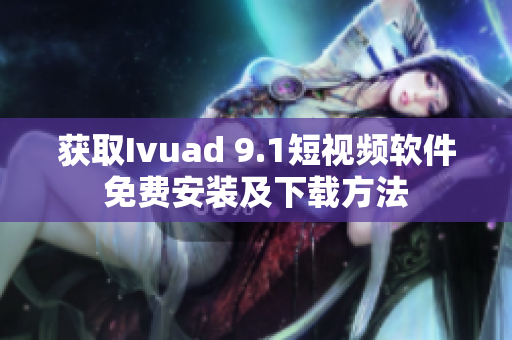 获取Ivuad 9.1短视频软件免费安装及下载方法