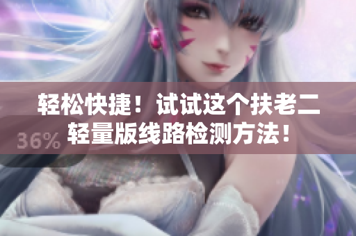 轻松快捷！试试这个扶老二轻量版线路检测方法！