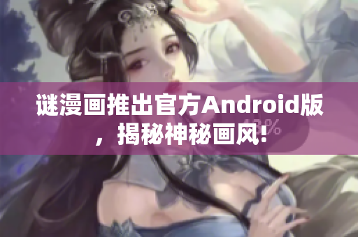 谜漫画推出官方Android版，揭秘神秘画风!