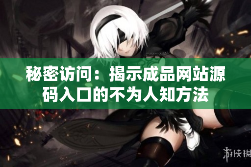 秘密访问：揭示成品网站源码入口的不为人知方法