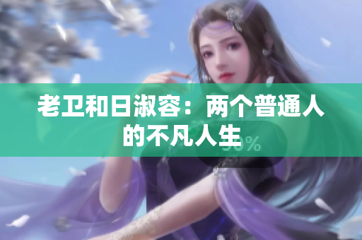 老卫和日淑容：两个普通人的不凡人生
