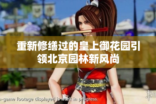 重新修缮过的皇上御花园引领北京园林新风尚
