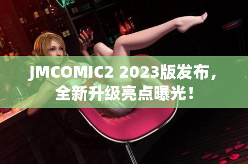 JMCOMIC2 2023版发布，全新升级亮点曝光！