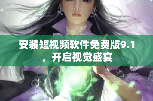 安装短视频软件免费版9.1，开启视觉盛宴