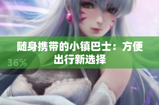 随身携带的小镇巴士：方便出行新选择