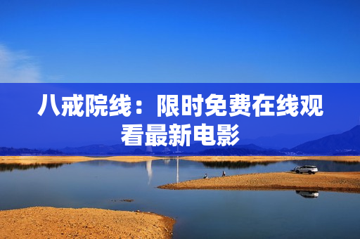 八戒院线：限时免费在线观看最新电影