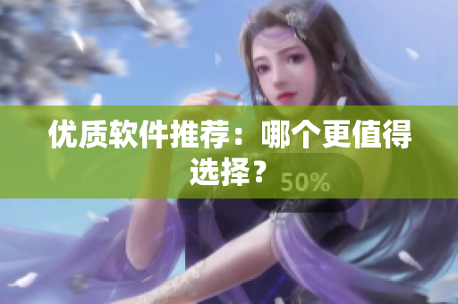 优质软件推荐：哪个更值得选择？