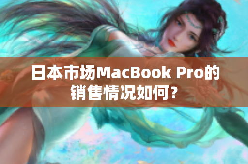 日本市场MacBook Pro的销售情况如何？