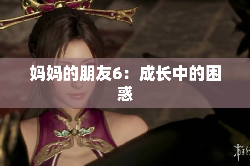 妈妈的朋友6：成长中的困惑