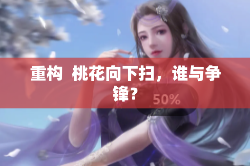 重构  桃花向下扫，谁与争锋？