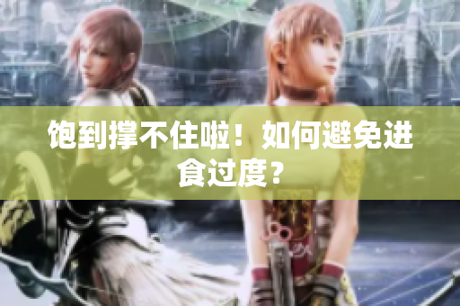 饱到撑不住啦！如何避免进食过度？