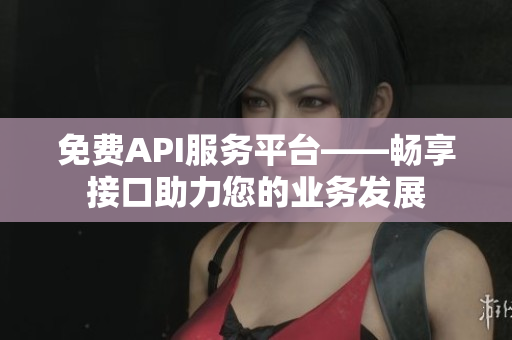 免费API服务平台——畅享接口助力您的业务发展