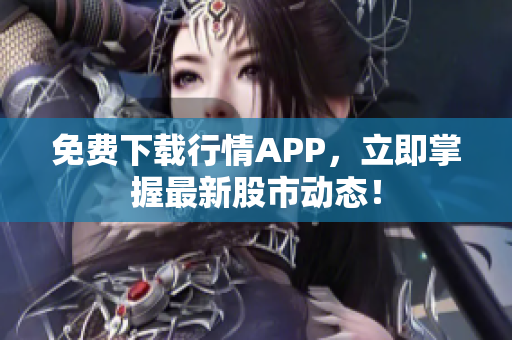 免费下载行情APP，立即掌握最新股市动态！