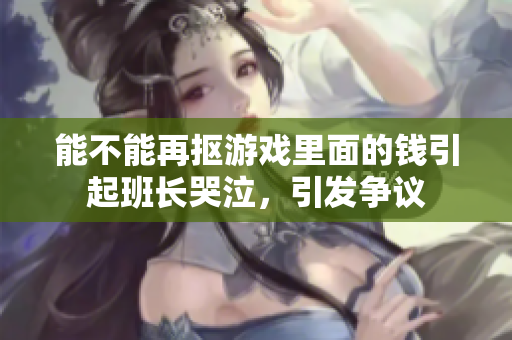 能不能再抠游戏里面的钱引起班长哭泣，引发争议