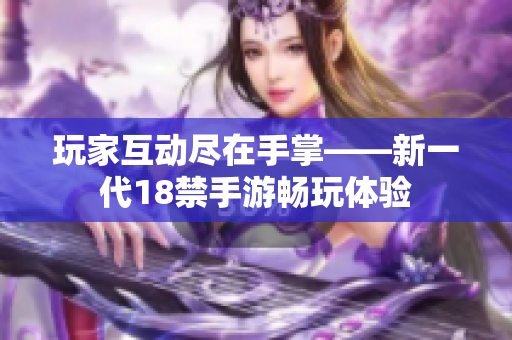 玩家互动尽在手掌——新一代18禁手游畅玩体验