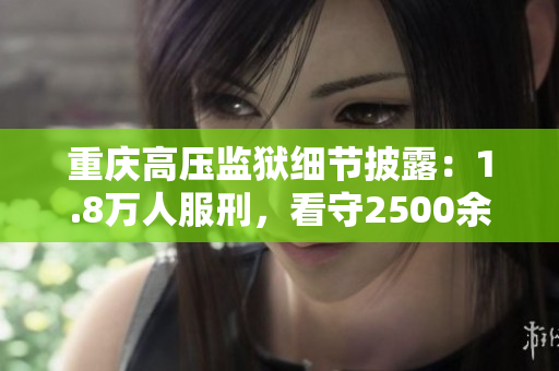 重庆高压监狱细节披露：1.8万人服刑，看守2500余人