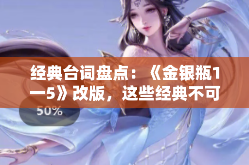 经典台词盘点：《金银瓶1一5》改版，这些经典不可错过