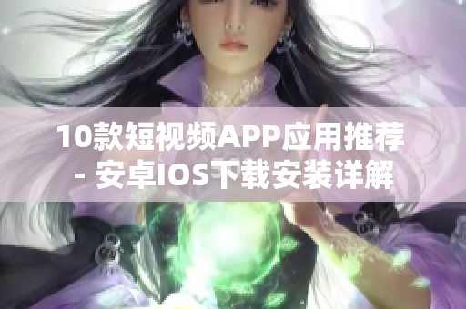 10款短视频APP应用推荐 - 安卓IOS下载安装详解
