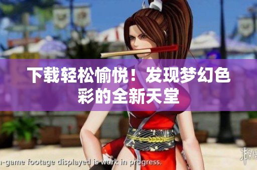下载轻松愉悦！发现梦幻色彩的全新天堂