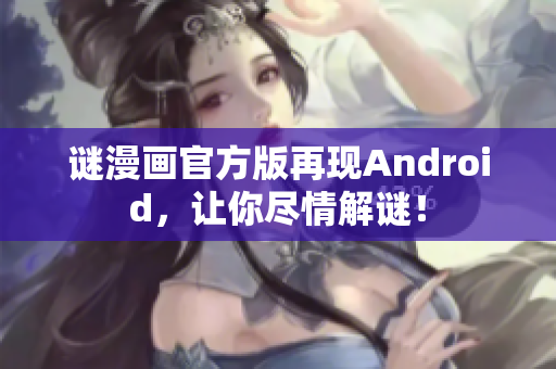 谜漫画官方版再现Android，让你尽情解谜！