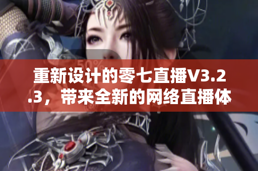重新设计的零七直播V3.2.3，带来全新的网络直播体验