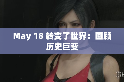 May 18 转变了世界：回顾历史巨变