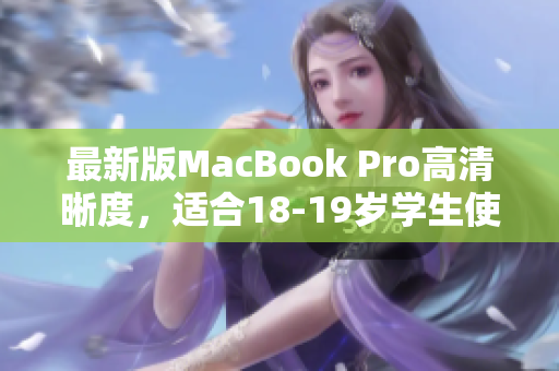 最新版MacBook Pro高清晰度，适合18-19岁学生使用