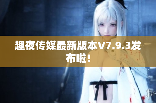 趣夜传媒最新版本V7.9.3发布啦！