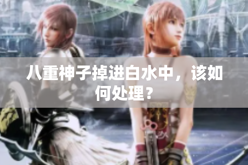 八重神子掉进白水中，该如何处理？