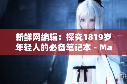新鲜网编辑：探究1819岁年轻人的必备笔记本 - MacBook