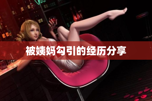 被姨妈勾引的经历分享