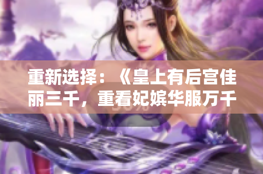 重新选择：《皇上有后宫佳丽三千，重看妃嫔华服万千》