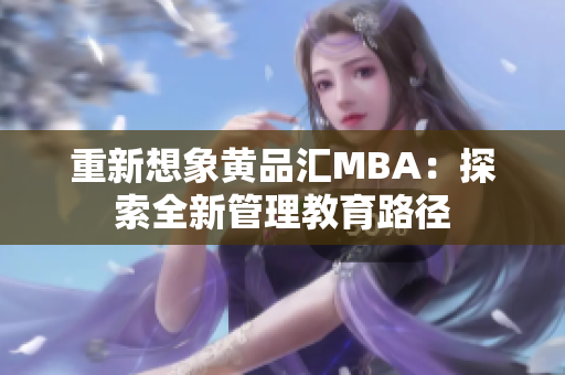 重新想象黄品汇MBA：探索全新管理教育路径