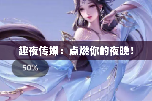 趣夜传媒：点燃你的夜晚！