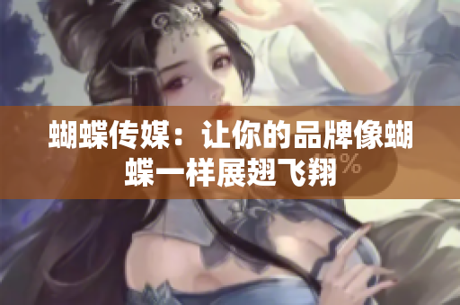 蝴蝶传媒：让你的品牌像蝴蝶一样展翅飞翔
