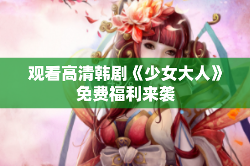 观看高清韩剧《少女大人》免费福利来袭