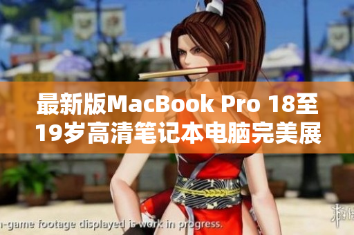 最新版MacBook Pro 18至19岁高清笔记本电脑完美展现