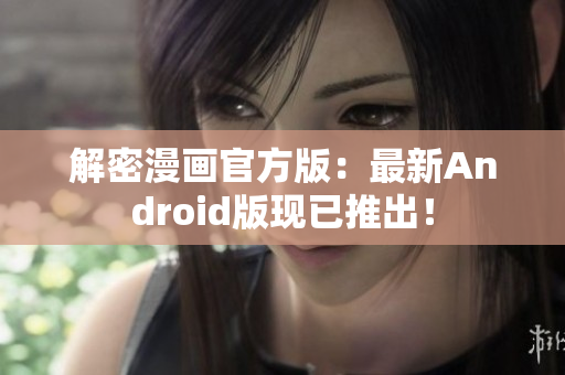 解密漫画官方版：最新Android版现已推出！