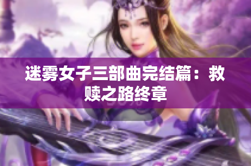 迷雾女子三部曲完结篇：救赎之路终章