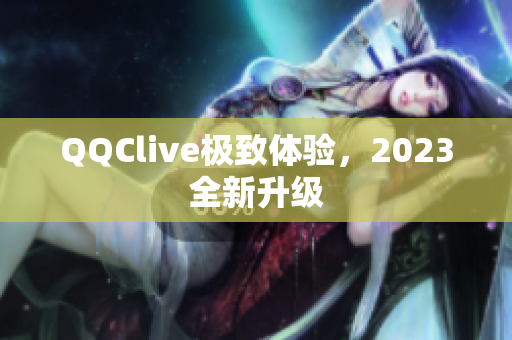 QQClive极致体验，2023全新升级