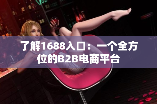 了解1688入口：一个全方位的B2B电商平台