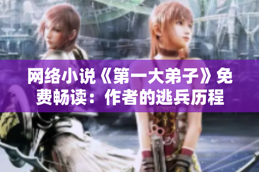 网络小说《第一大弟子》免费畅读：作者的逃兵历程