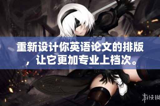 重新设计你英语论文的排版，让它更加专业上档次。