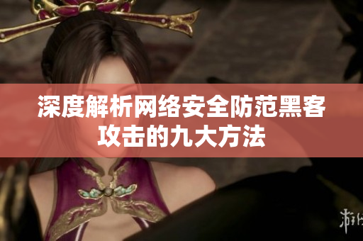 深度解析网络安全防范黑客攻击的九大方法
