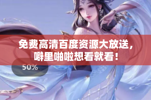 免费高清百度资源大放送，噼里啪啦想看就看！