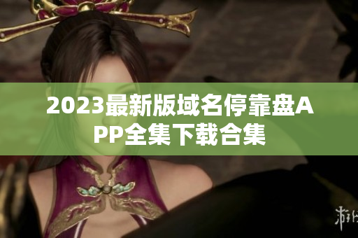 2023最新版域名停靠盘APP全集下载合集