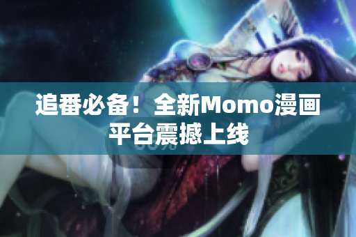 追番必备！全新Momo漫画平台震撼上线