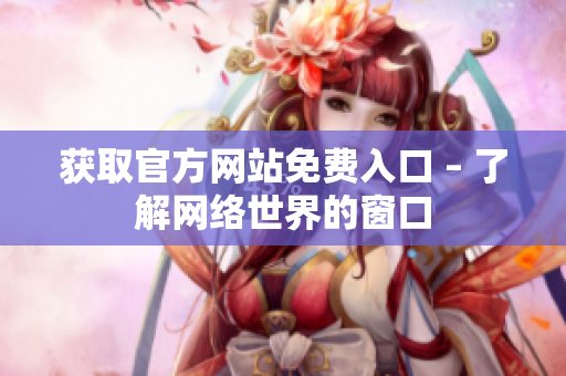 获取官方网站免费入口 – 了解网络世界的窗口