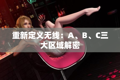 重新定义无线：A、B、C三大区域解密