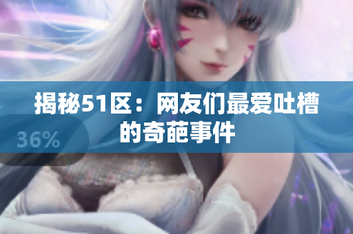 揭秘51区：网友们最爱吐槽的奇葩事件